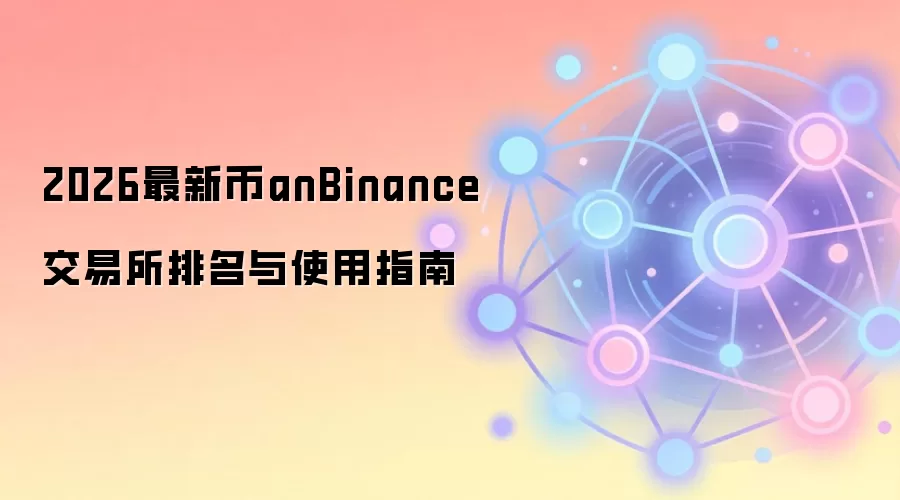 2026最新币anBinance交易所排名与使用指南
