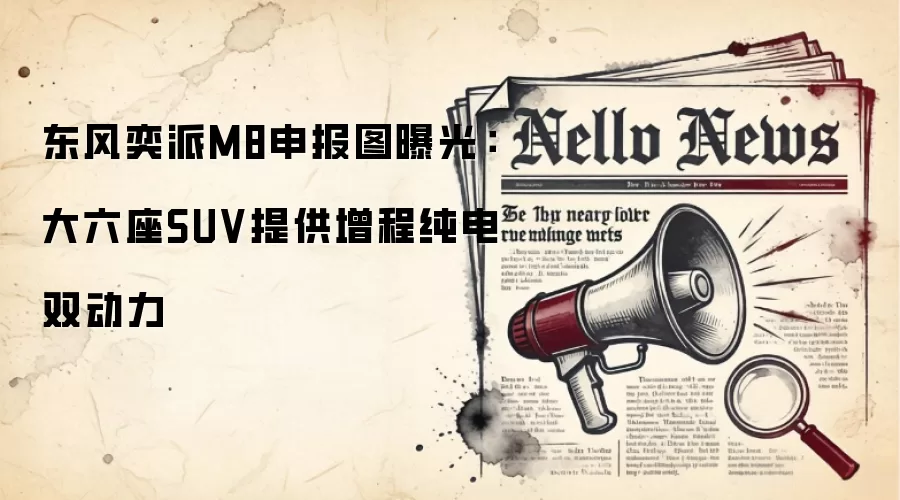 东风奕派M8申报图曝光:大六座SUV提供增程纯电双动力