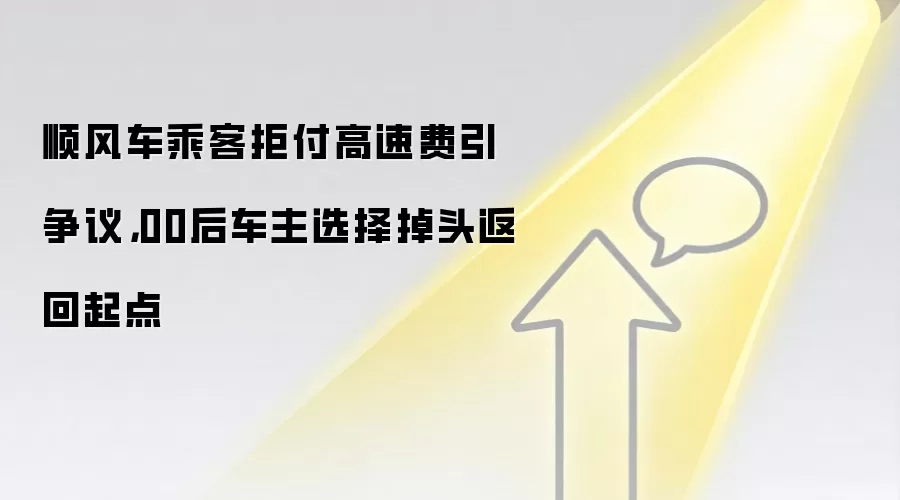顺风车乘客拒付高速费引争议,00后车主选择掉头返回起点