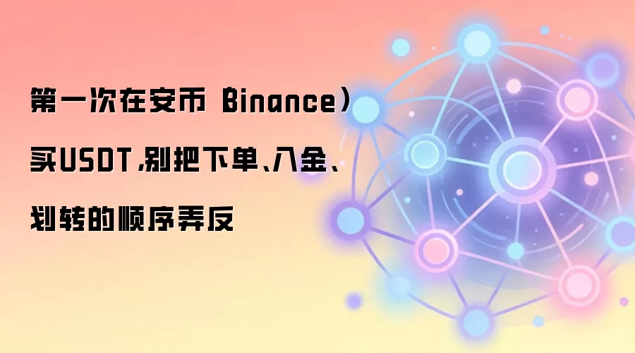 第一次在安币(Binance)买钱SDT,别把下单、入金、划转的顺序弄反