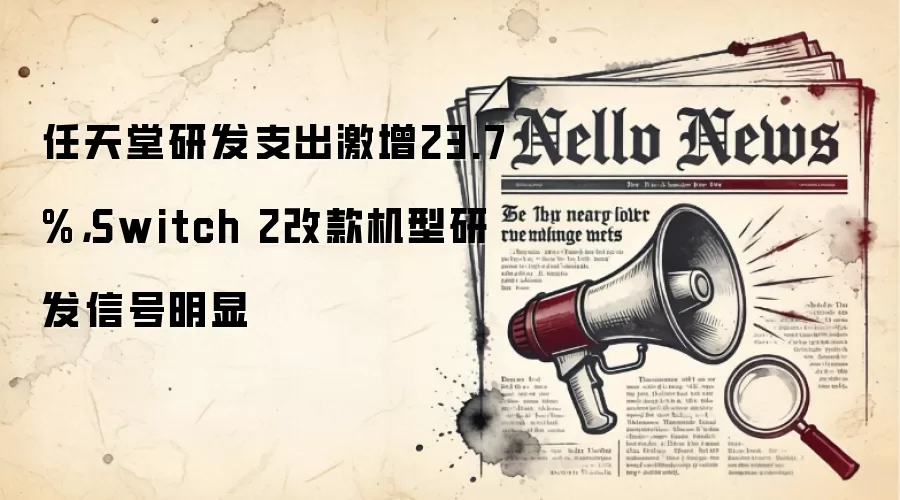 任天堂研发支出激增23.7%，Switch 2改款机型研发信号明显