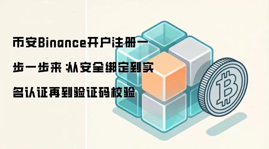 币安Binance开户注册一步一步来:从安全绑定到实名认证再到验证码校验