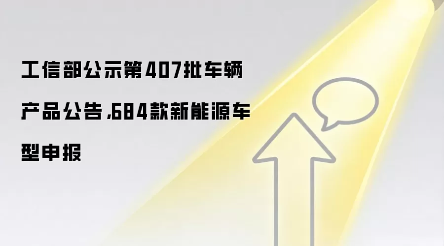 工信部公示第407批车辆产品公告，684款新能源车型申报