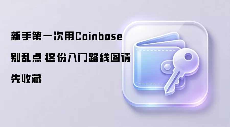 新手第一次用Coinbase别乱点:这份入门路线图请先收藏