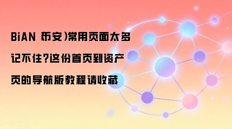 BiAN(币安)常用页面太多记不住?这份首页到资产页的导航版教程请收藏