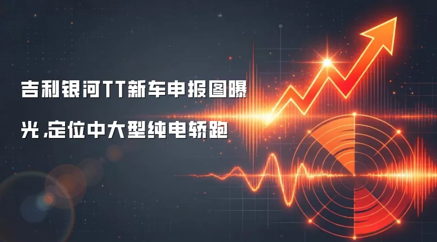 吉利银河TT新车申报图曝光，定位中大型纯电轿跑