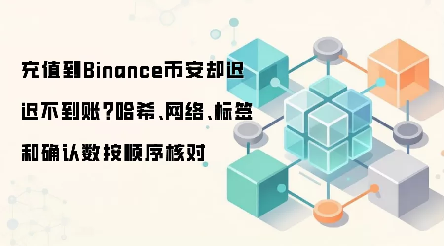 充值到Binance币安却迟迟不到账？哈希、网络、标签和确认数按顺序核对