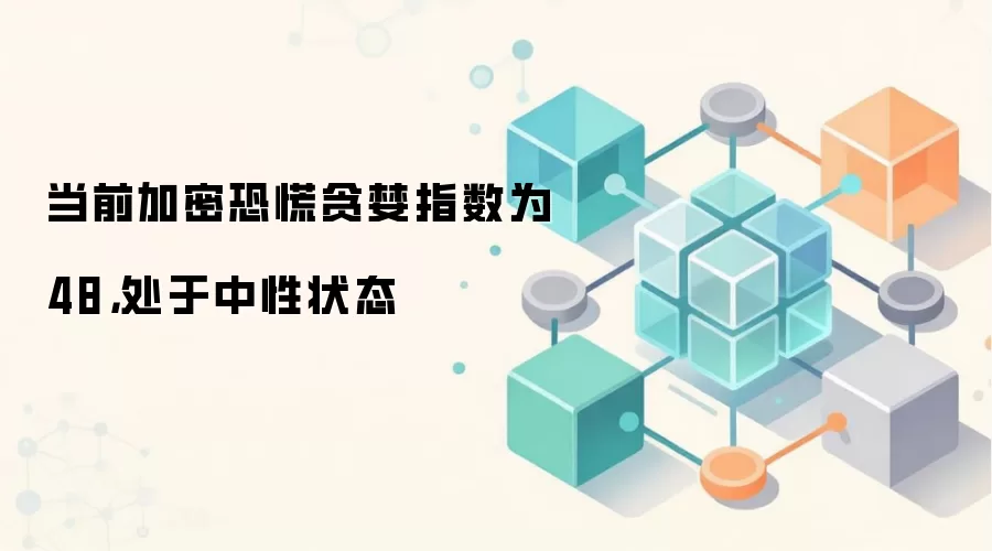 当前加密恐慌贪婪指数为 48，处于中性状态