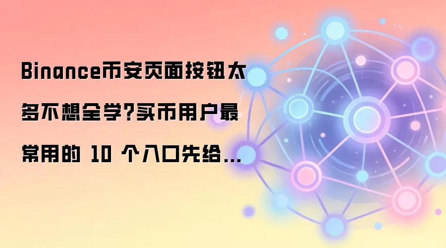 Binance币安页面按钮太多不想全学？买币用户最常用的 10 个入口先给你标出来