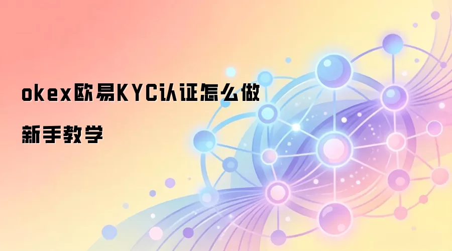 okex欧易KYC认证怎么做新手教学