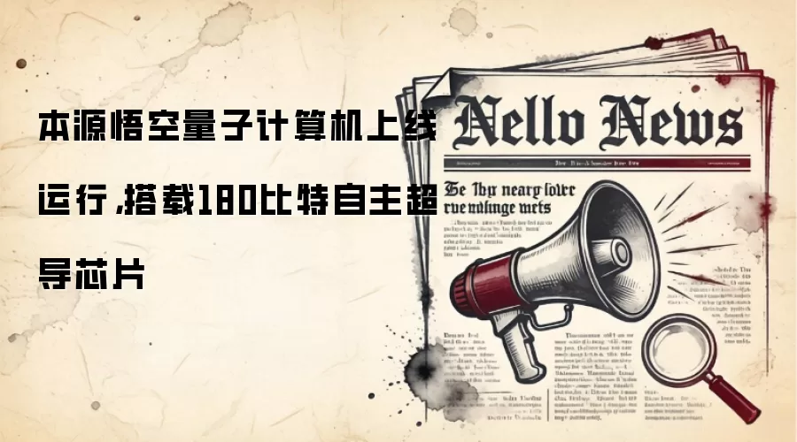 本源悟空量子计算机上线运行，搭载180比特自主超导芯片