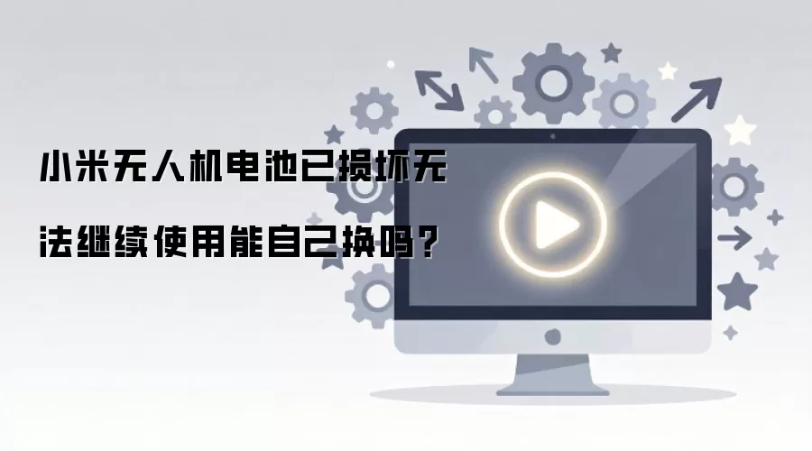 小米无人机电池已损坏无法继续使用能自己换吗？