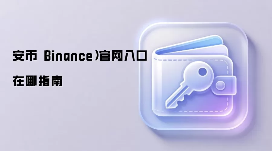 安币(Binance)官网入口在哪指南