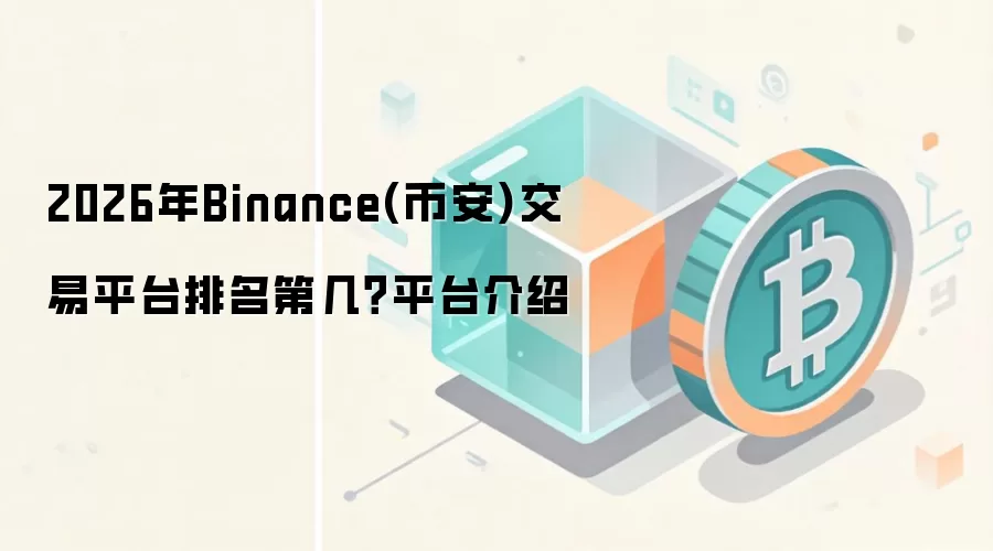 2026年Binance(币安)交易平台排名第几？平台介绍