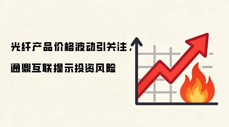 光纤产品价格波动引关注,通鼎互联提示投资风险