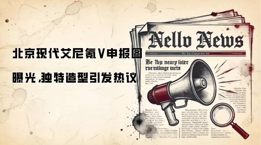 北京现代艾尼氪V申报图曝光，独特造型引发热议