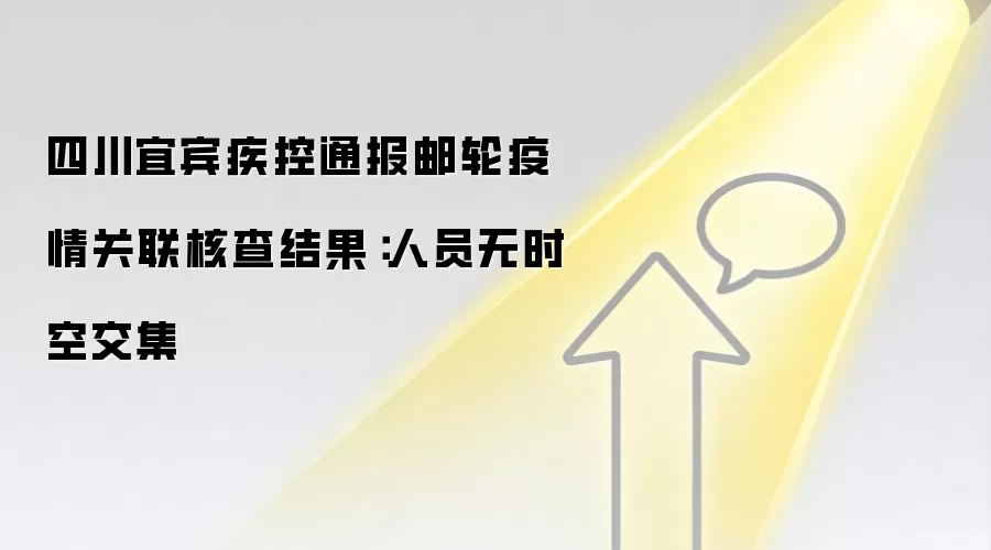 四川宜宾疾控通报邮轮疫情关联核查结果:人员无时空交集