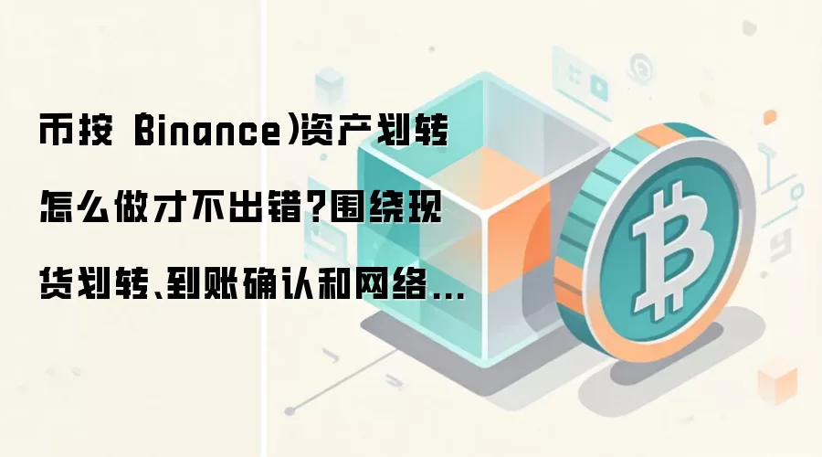 币按（Binance）资产划转怎么做才不出错？围绕现货划转、到账确认和网络选择讲清楚