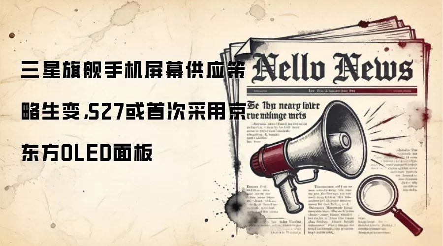 三星旗舰手机屏幕供应策略生变，S27或首次采用京东方OLED面板