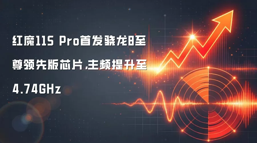 红魔11S Pro首发骁龙8至尊领先版芯片，主频提升至4.74GHz