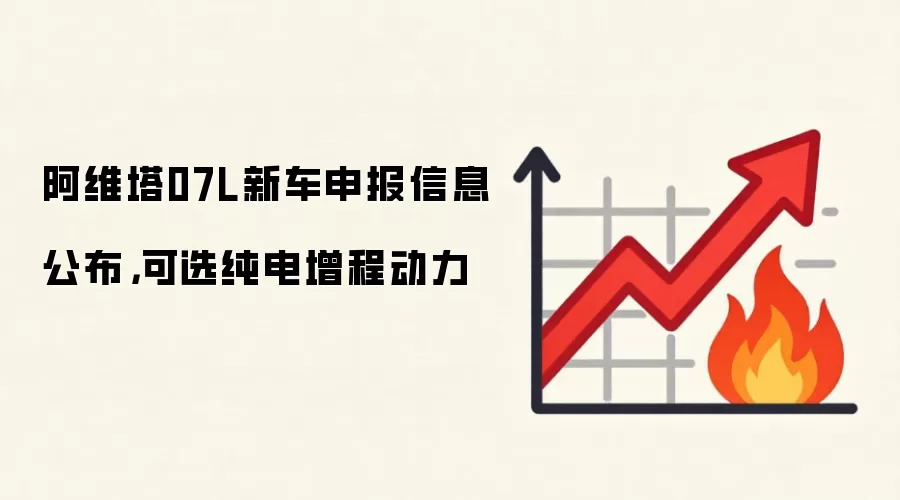 阿维塔07L新车申报信息公布，可选纯电增程动力