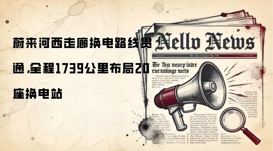 蔚来河西走廊换电路线贯通,全程1739公里布局20座换电站
