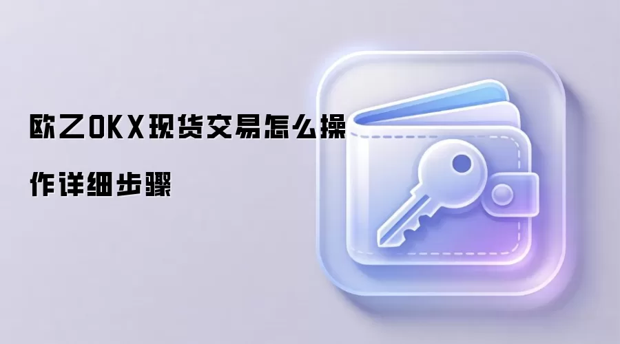 欧乙OKX现货交易怎么操作详细步骤