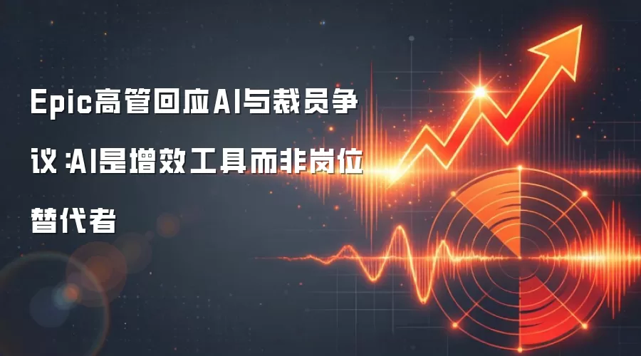 Epic高管回应AI与裁员争议:AI是增效工具而非岗位替代者