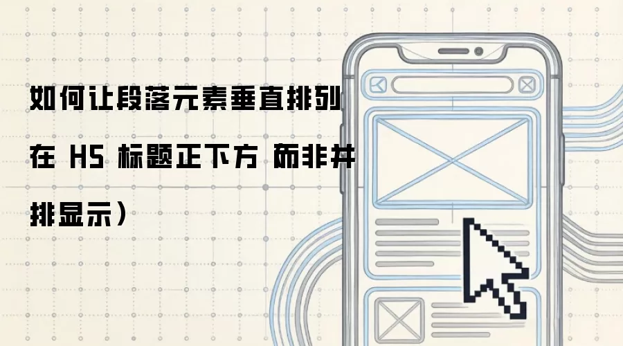 如何让段落元素垂直排列在 H5 标题正下方（而非并排显示）