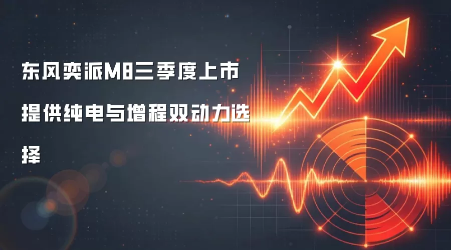 东风奕派M8三季度上市 提供纯电与增程双动力选择