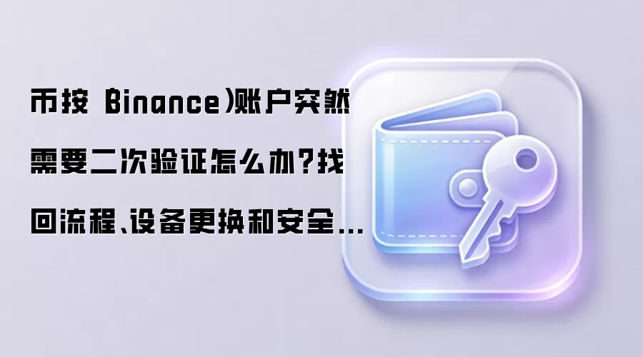 币按（Binance）账户突然需要二次验证怎么办？找回流程、设备更换和安全确认这样做
