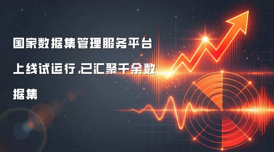 国家数据集管理服务平台上线试运行，已汇聚千余数据集