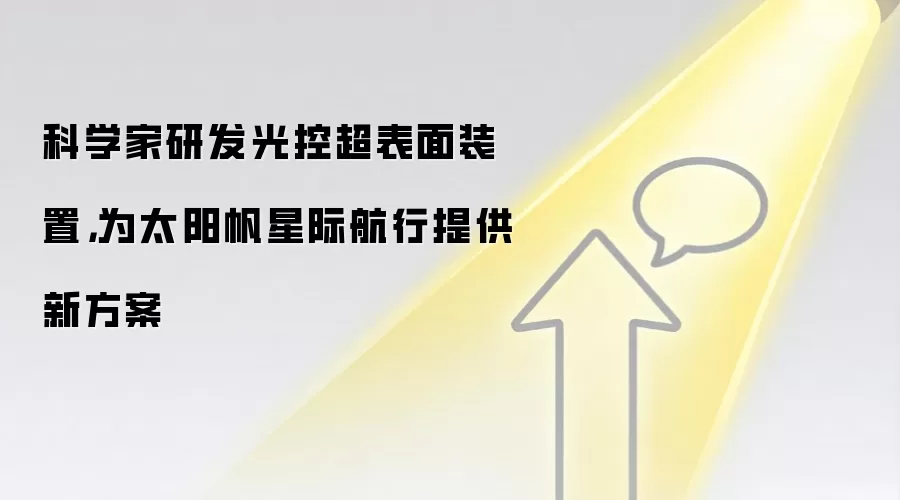 科学家研发光控超表面装置，为太阳帆星际航行提供新方案