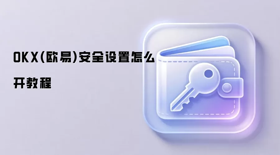 OKX(欧易)安全设置怎么开教程