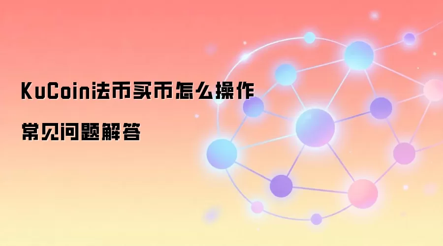 KuCoin法币买币怎么操作常见问题解答