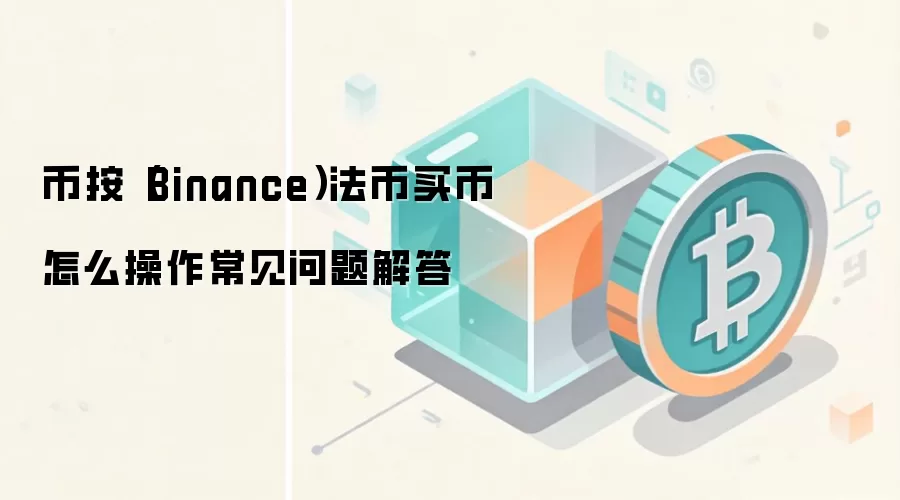 币按（Binance）法币买币怎么操作常见问题解答