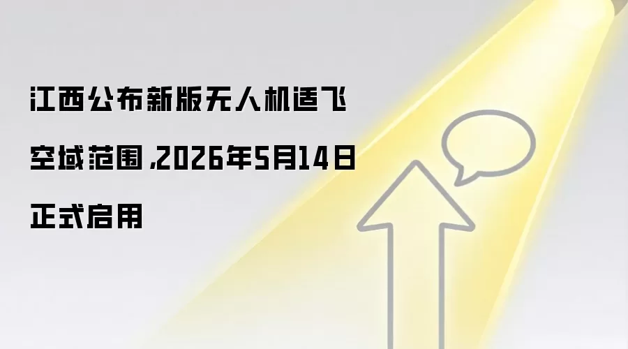 江西公布新版无人机适飞空域范围,2026年5月14日正式启用