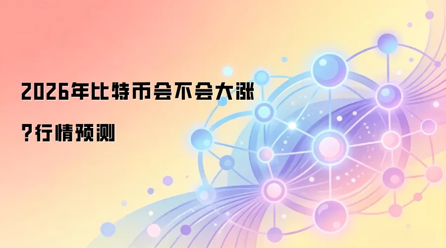2026年比特币会不会大涨？行情预测
