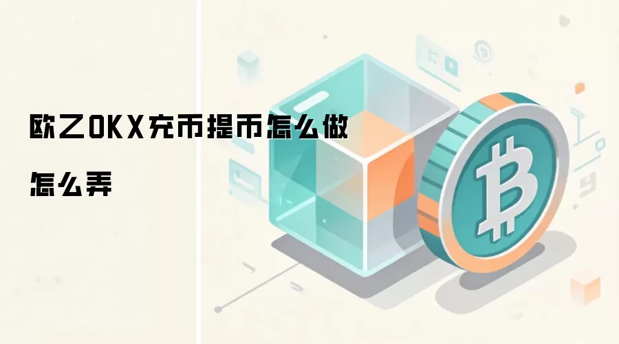 欧乙OKX充币提币怎么做怎么弄