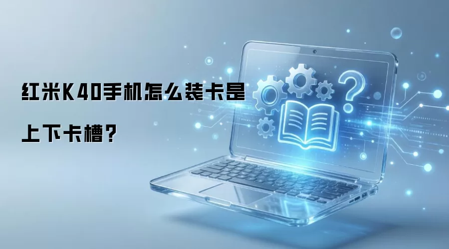 红米K40手机怎么装卡是上下卡槽？