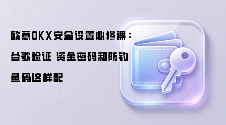 欧意OKX安全设置必修课：谷歌验证 资金密码和防钓鱼码这样配