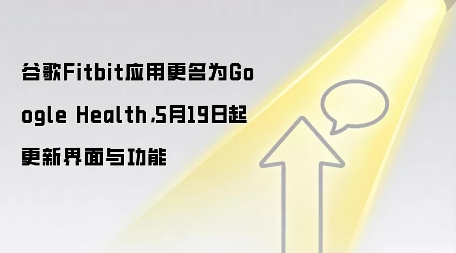 谷歌Fitbit应用更名为Google Health，5月19日起更新界面与功能