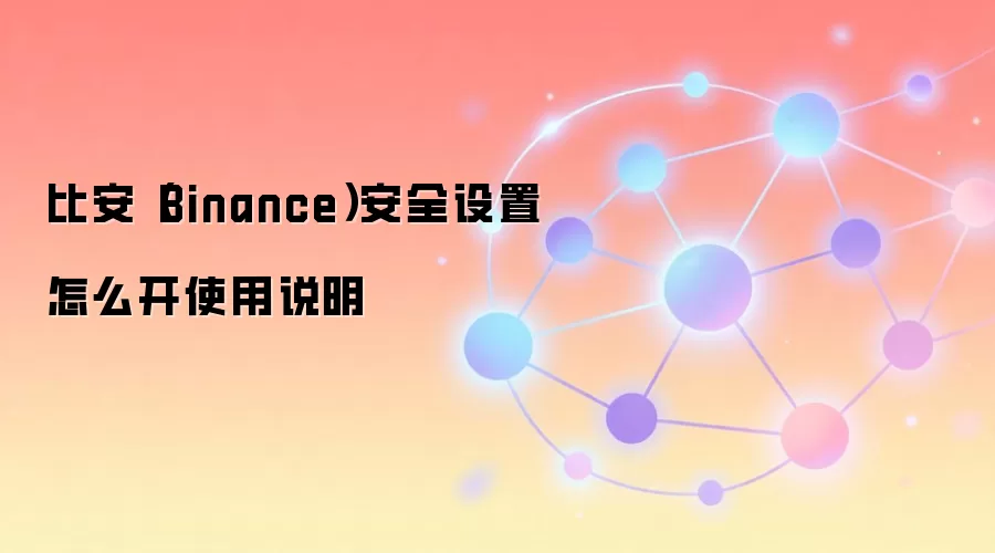 比安（Binance）安全设置怎么开使用说明