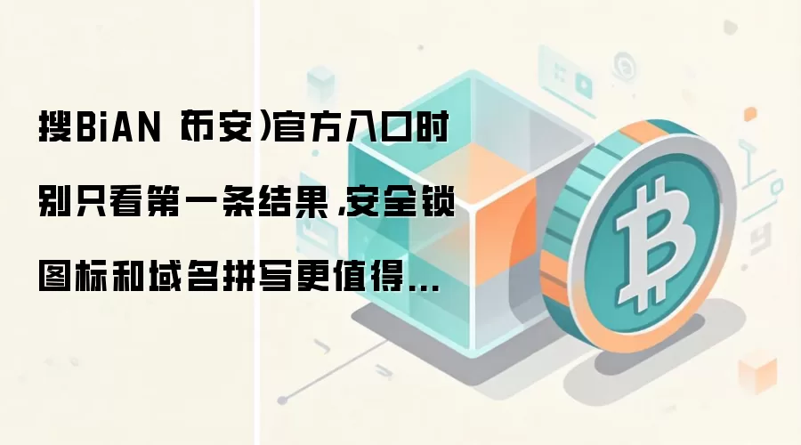搜BiAN(币安)官方入口时别只看第一条结果,安全锁图标和域名拼写更值得先确认