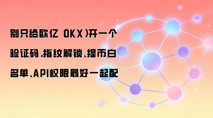 别只给欧亿（OKX）开一个验证码，指纹解锁、提币白名单、API权限最好一起配