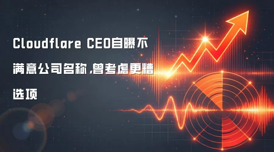 Cloudflare CEO自曝不满意公司名称，曾考虑更糟选项