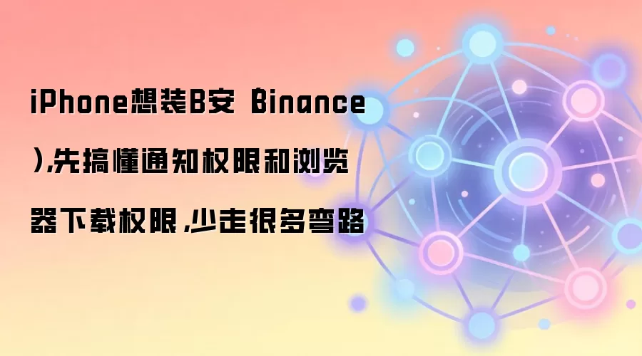 iPhone想装B安(Binance),先搞懂通知权限和浏览器下载权限,少走很多弯路