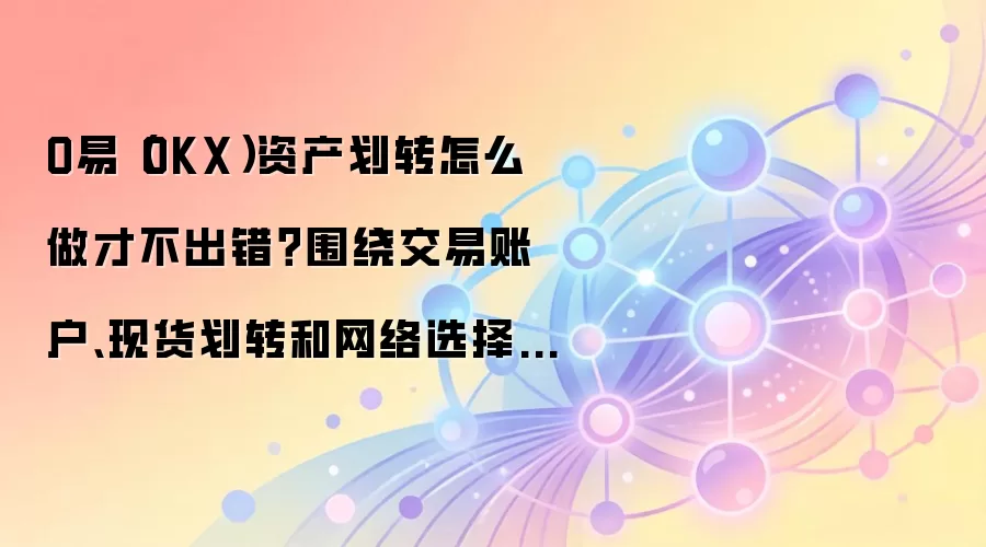 O易(OKX)资产划转怎么做才不出错?围绕交易账户、现货划转和网络选择讲清楚