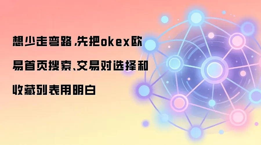 想少走弯路,先把okex欧易首页搜索、交易对选择和收藏列表用明白