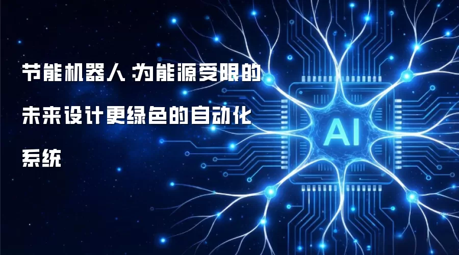 节能机器人:为能源受限的未来设计更绿色的自动化系统